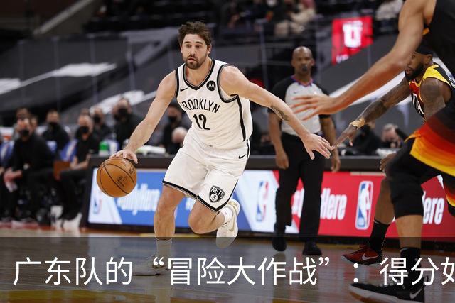 广东队的“冒险大作战”：得分如拔河，战术如迷阵